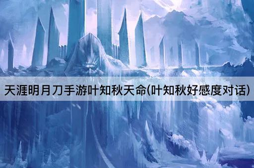 天涯明月刀手游叶知秋天命(叶知秋好感度对话)