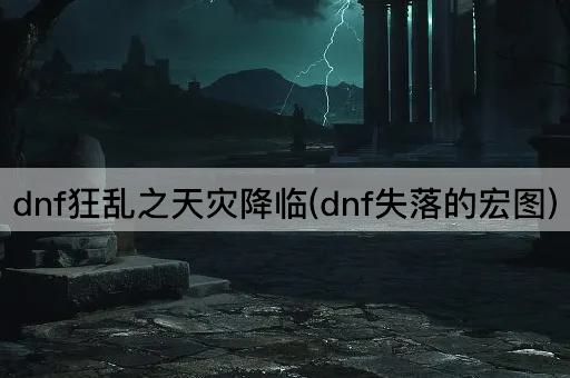 dnf狂乱之天灾降临(dnf失落的宏图)