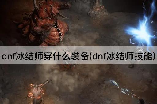 dnf冰结师穿什么装备(dnf冰结师技能)