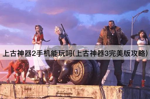 上古神器2手机能玩吗(上古神器3完美版攻略)