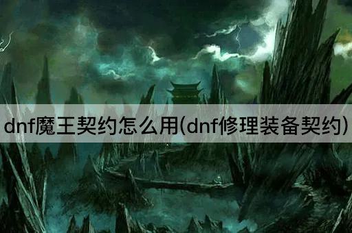 dnf魔王契约怎么用(dnf修理装备契约)