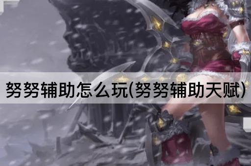 努努辅助怎么玩(努努辅助天赋)