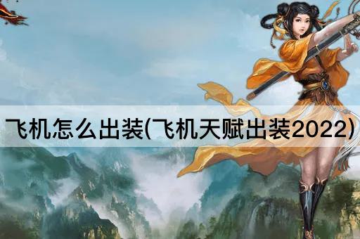 飞机怎么出装(飞机天赋出装2022)