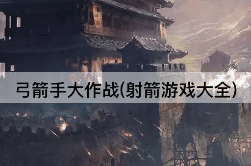 弓箭手大作战(射箭游戏大全)