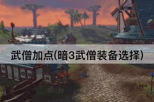 武僧加点(暗3武僧装备选择)