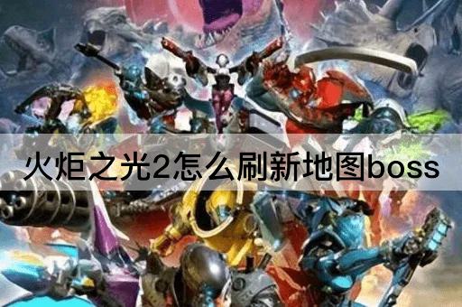 火炬之光2怎么刷新地图boss